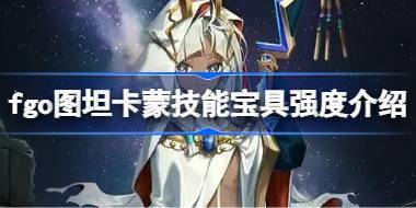 fgo图坦卡蒙技能宝具强度介绍 fgo图坦卡蒙技能宝具怎么样 
