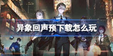 异象回声预下载怎么玩 异象回声预下载问题说明介绍 