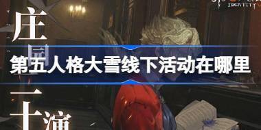 第五人格大雪线下活动在哪里 第五人格2024二十四节气丽江场介绍 