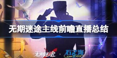 无期迷途主线前瞻直播总结 无期迷途主线前瞻直播内容介绍 