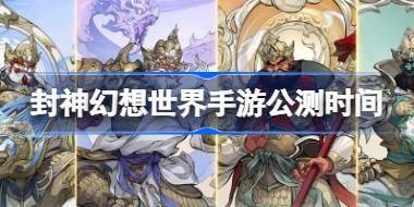 封神幻想世界手游公测时间 封神幻想世界什么时候上线 
