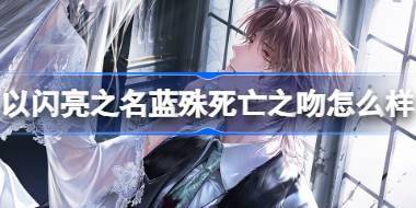 以闪亮之名蓝殊死亡之吻怎么样 以闪亮之名蓝殊死亡之吻羁绊介绍 
