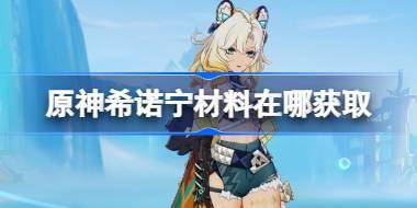 原神希诺宁材料在哪获取 原神希诺宁突破素材位置大全 