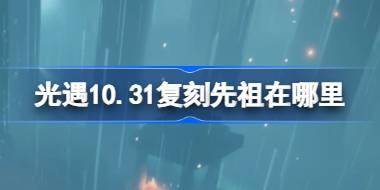 光遇10.31复刻先祖在哪里 10月31日胆小鬼学员先祖复刻位置介绍 