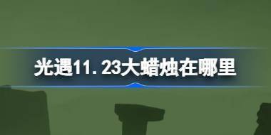 光遇11.23大蜡烛在哪里 光遇11月23日大蜡烛位置攻略 