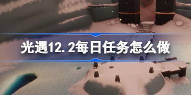 光遇12.2每日任务怎么做 光遇12月2日每日任务做法攻略 