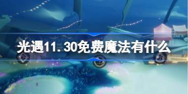 光遇11.30免费魔法有什么 光遇11月30日免费魔法收集攻略 