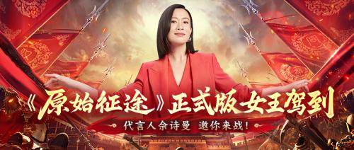 《原始征途》正式版官宣:携手代言人佘诗曼开启万国争霸时代!