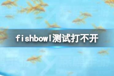 fishbowl测试打不开怎么回事