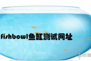 fishbowl鱼缸测试最新网址链接