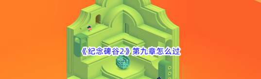 纪念碑谷2第九章怎么过  纪念碑谷2第九章过关攻略