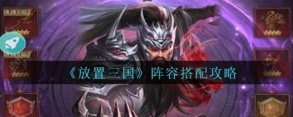 放置三国阵容怎么搭配 放置三国阵容搭配攻略