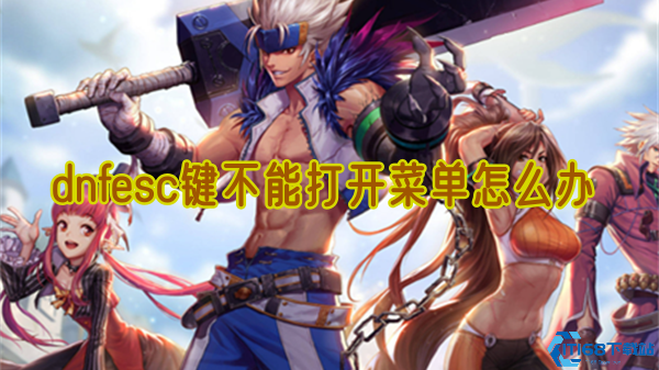 DNF ESC键失效打不开菜单解决办法 5种修复方案实测有效