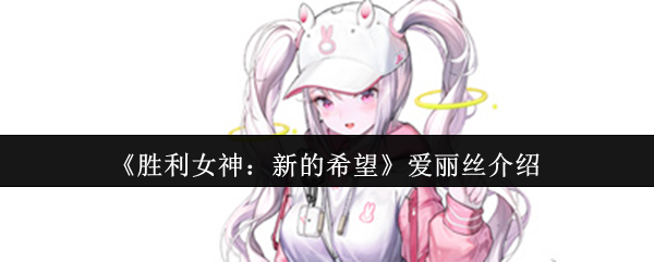 胜利女神NIKKE爱丽丝技能全解析：狙击萝莉如何carry全场？