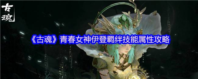 《古魂》青春女神伊登羁绊技能属性攻略