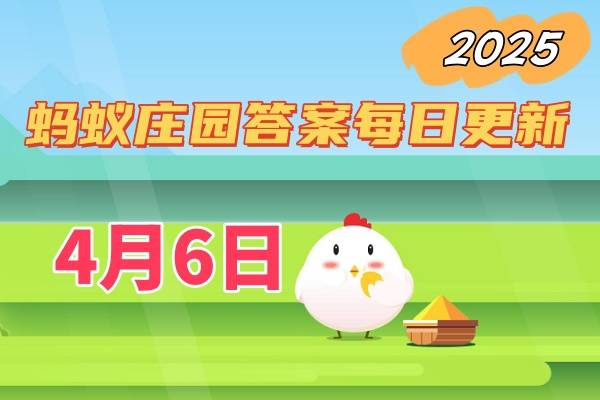 蚂蚁庄园4月6日答案2025-小鸡庄园答案每日更新