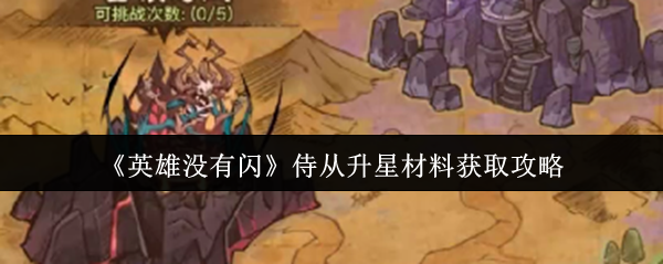 英雄没有闪侍从升星材料这么获得  英雄没有闪侍从升星材料获取攻略