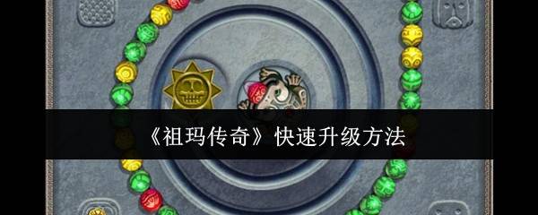 祖玛传奇快速升级攻略 6大技巧助你战力飙升