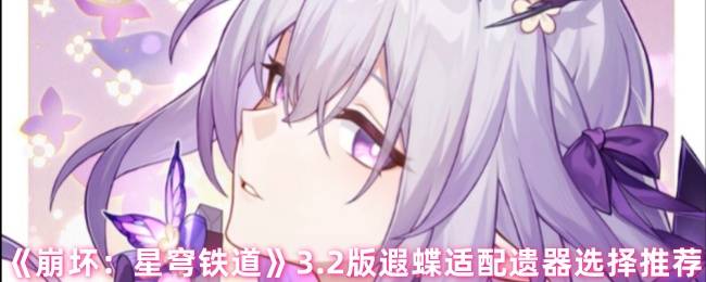 《崩坏：星穹铁道》3.2版遐蝶适配遗器选择推荐