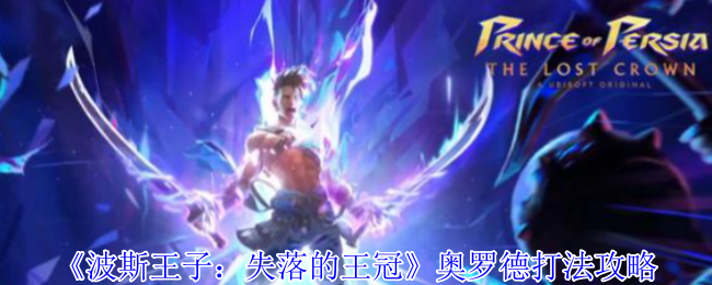 《波斯王子：失落的王冠》奥罗德打法攻略