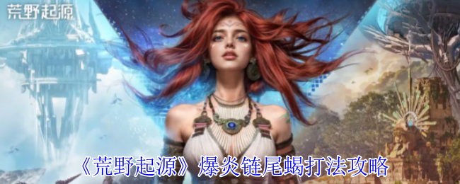 荒野起源爆炎链尾蝎索克特全面打法攻略