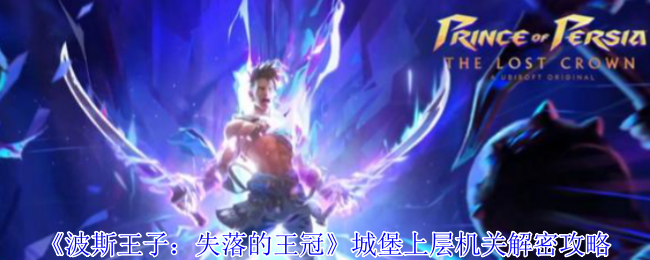 波斯王子失落的王冠城堡上层机关终极解密手把手教学