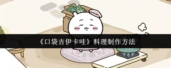 口袋吉伊卡哇料理制作全攻略 新手必看美食秘籍