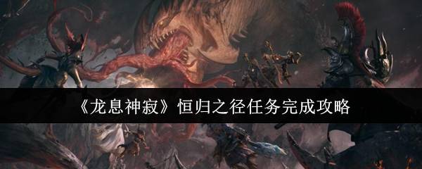 《龙息神寂》恒归之径任务完成攻略