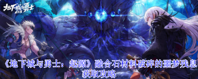 《地下城与勇士：起源》融合石材料破碎的噩梦残息获取攻略