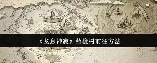 《龙息神寂》蓝橡树前往方法