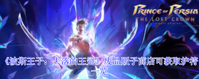 《波斯王子:失落的王冠》废品贩子商店可获取护符一览