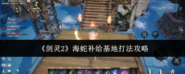 剑灵2海蛇补给基地速通攻略 火炮兰三阶段打断+全屏技破解秘籍