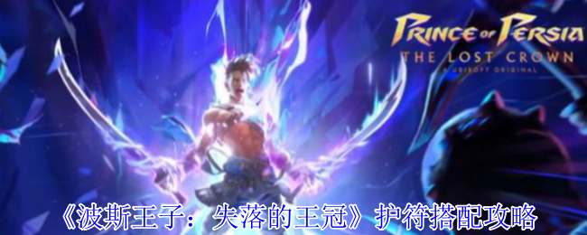 波斯王子失落的王冠最强护符搭配推荐 提升战力必备攻略