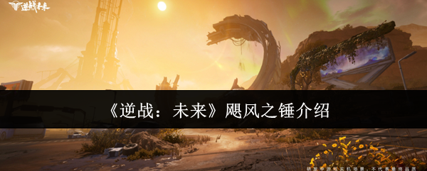 逆战未来飓风之锤终极指南 近战霸主全方位解析