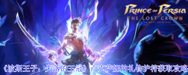 波斯王子失落的王冠卢克萨娜的礼物护符获取指南 格挡回血神装速刷技巧