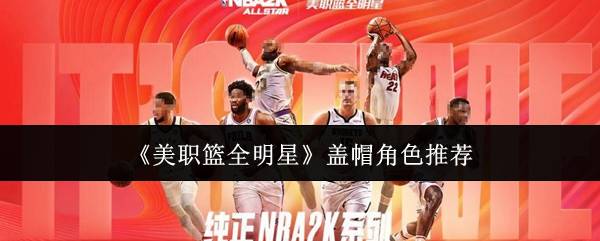 美职篮全明星盖帽角色哪个好  美职篮全明星盖帽角色推荐