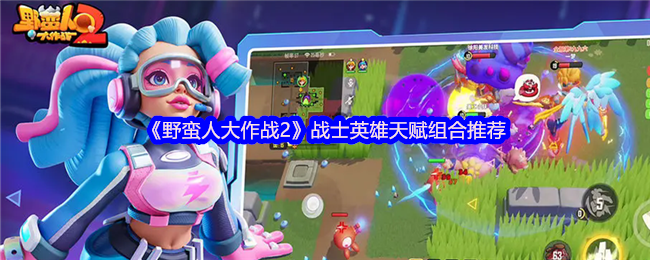 《野蛮人大作战2》战士英雄天赋组合推荐