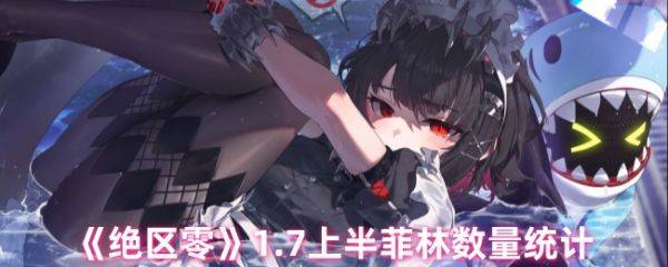 绝区零1.7版上半有多少菲林  绝区零1.7上半菲林数量统计
