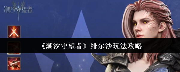 潮汐守望者绯尔沙怎么玩  潮汐守望者绯尔沙玩法介绍