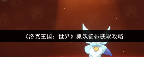 《洛克王国：世界》狐妖锦带获取攻略