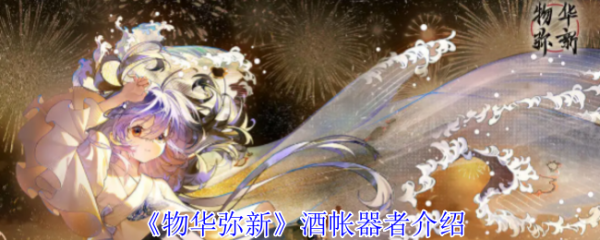 物华弥新酒帐器者怎么样   物华弥新酒帐器者介绍