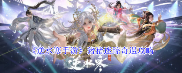 逆水寒手游猪猪迷踪奇遇怎么做  逆水寒手游猪猪迷踪奇遇攻略