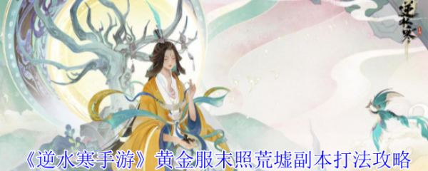 逆水寒手游黄金服末照荒墟副本怎么打  逆水寒手游黄金服末照荒墟副本打法攻略