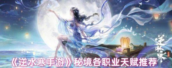 逆水寒手游秘境选什么天赋  逆水寒手游秘境各职业天赋推荐