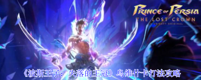 波斯王子失落的王冠乌维什卡终极攻略 双阶段虐菜指南