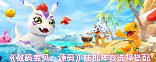 数码宝贝源码挂机用什么阵容  数码宝贝源码挂机阵容选择搭配