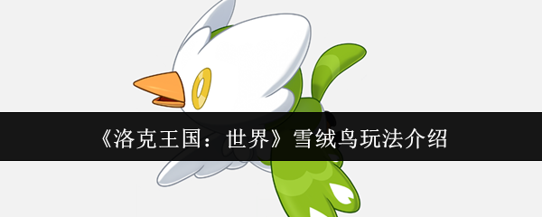 洛克王国雪绒鸟超详细培养指南：从捕捉到进化的全攻略