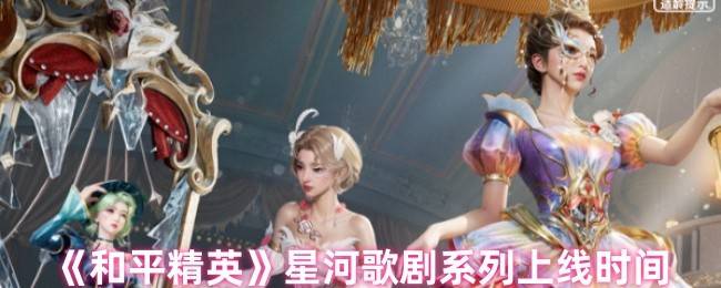 和平精英4月25日星河歌剧皮肤上线！绝美外观抢先看