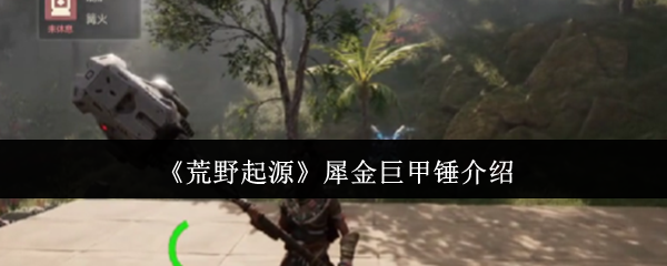 《荒野起源》犀金巨甲锤介绍