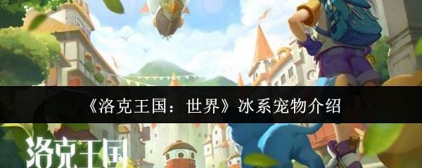 《洛克王国：世界》冰系宠物介绍